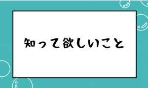 知って欲しいこと